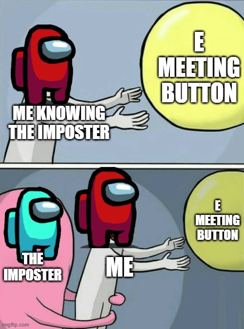 Running Away Balloon | E MEETING BUTTON; ME KNOWING THE IMPOSTER; E MEETING BUTTON; THE IMPOSTER; ME | image tagged in memes,running away balloon | made w/ Imgflip meme maker