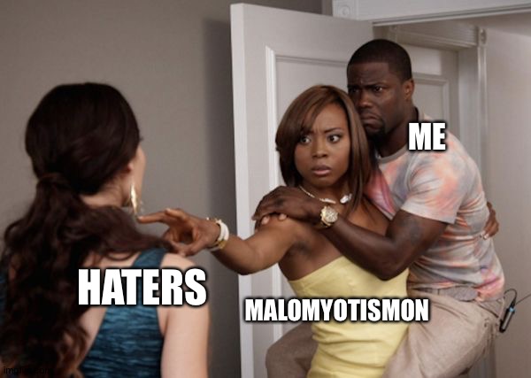 Protected Kevin Hart | ME; HATERS; MALOMYOTISMON | image tagged in protected kevin hart | made w/ Imgflip meme maker