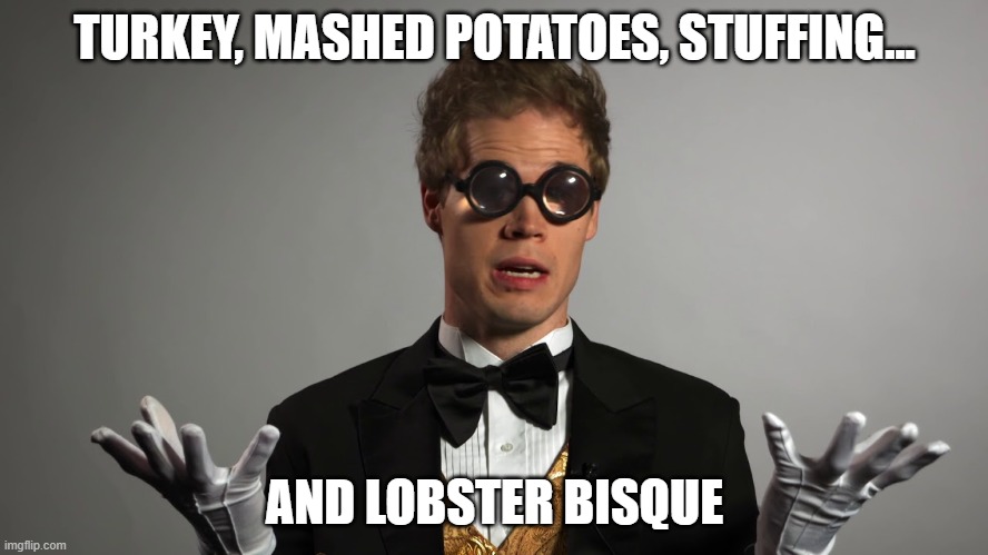 Lobster Bisque | TURKEY, MASHED POTATOES, STUFFING... AND LOBSTER BISQUE | image tagged in studio c | made w/ Imgflip meme maker