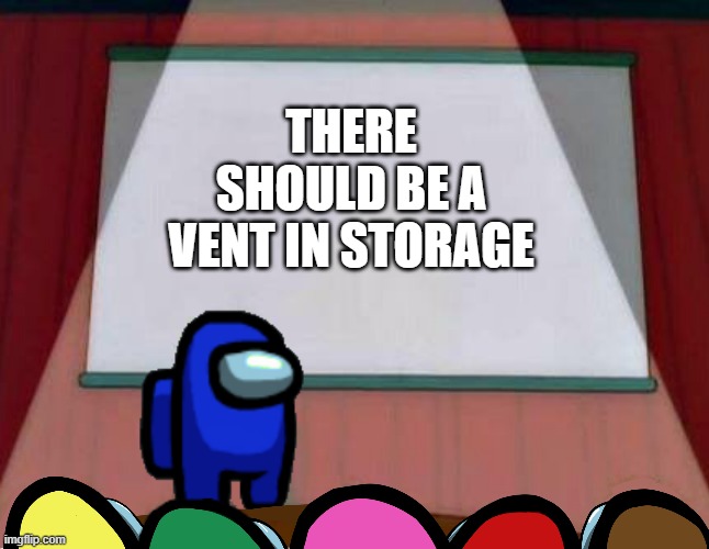 Has this even been asked once | THERE SHOULD BE A VENT IN STORAGE | image tagged in among us lisa presentation | made w/ Imgflip meme maker