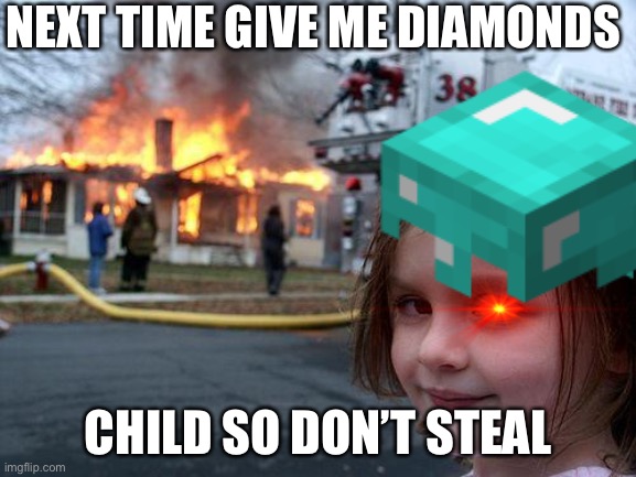 NEXT TIME GIVE ME DIAMONDS; CHILD SO DON’T STEAL | image tagged in disaster girl | made w/ Imgflip meme maker