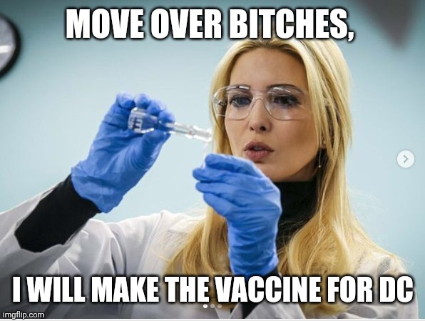 Science Ivanka | MOVE OVER BITCHES, I WILL MAKE THE VACCINE FOR DC | image tagged in science ivanka | made w/ Imgflip meme maker
