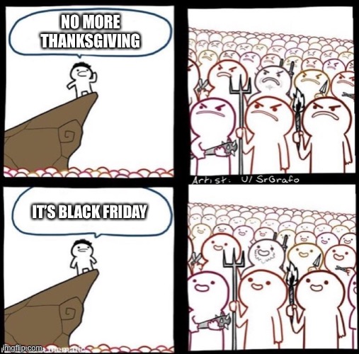 Angry Mob Meme | NO MORE THANKSGIVING; IT’S BLACK FRIDAY | image tagged in angry mob meme | made w/ Imgflip meme maker