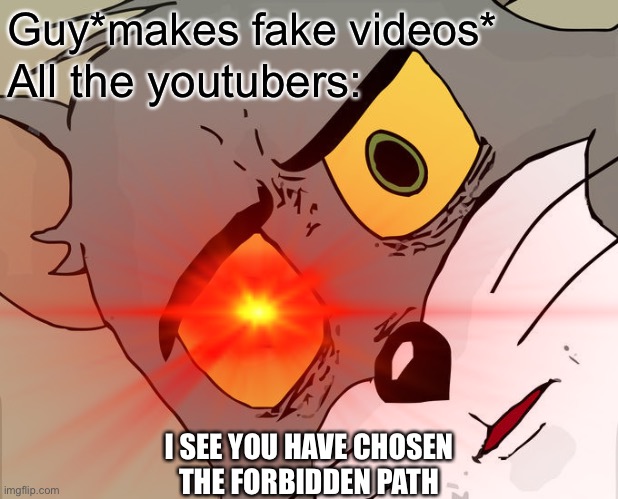 Welp | Guy*makes fake videos*; All the youtubers:; I SEE YOU HAVE CHOSEN
THE FORBIDDEN PATH | image tagged in unsettled tom | made w/ Imgflip meme maker