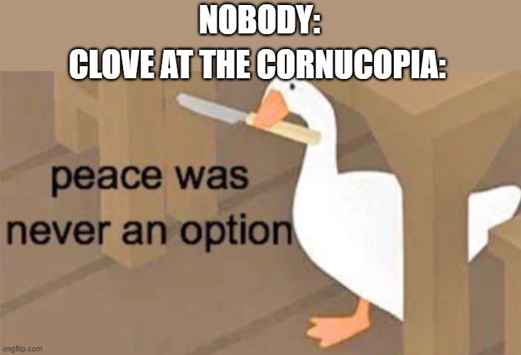 Untitled Goose Peace Was Never an Option | NOBODY:; CLOVE AT THE CORNUCOPIA: | image tagged in untitled goose peace was never an option | made w/ Imgflip meme maker