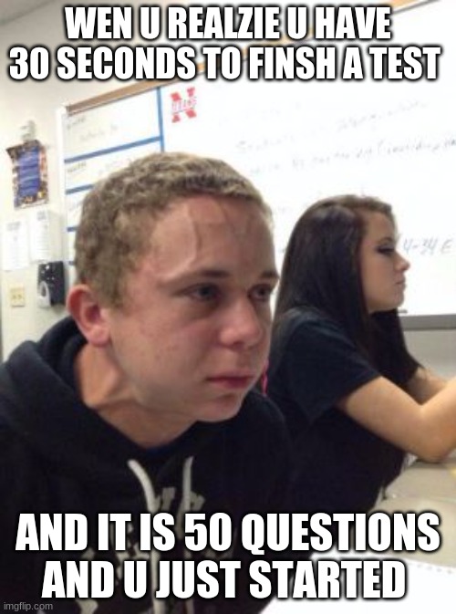 Man triggered at school | WEN U REALZIE U HAVE 30 SECONDS TO FINSH A TEST; AND IT IS 50 QUESTIONS AND U JUST STARTED | image tagged in man triggered at school | made w/ Imgflip meme maker