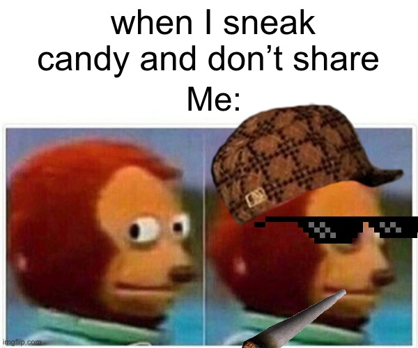 Monkey Puppet Meme | when I sneak candy and don’t share; Me: | image tagged in memes,monkey puppet | made w/ Imgflip meme maker