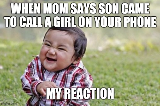 Evil Toddler | WHEN MOM SAYS SON CAME TO CALL A GIRL ON YOUR PHONE; MY REACTION | image tagged in memes,evil toddler | made w/ Imgflip meme maker