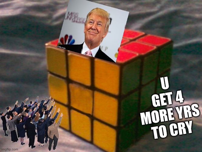Liberal Tears Are Coming | U GET 4 MORE YRS TO CRY | image tagged in giant rubiks cube,trumpy,election overruled by supreme court | made w/ Imgflip meme maker