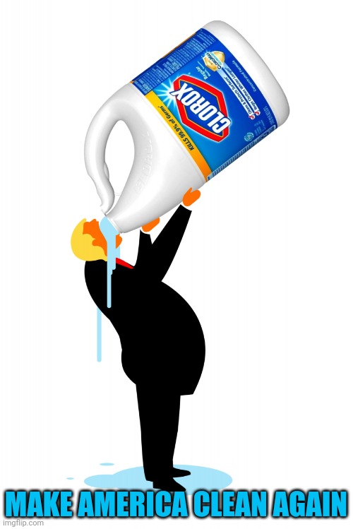 trump drinking bleach | MAKE AMERICA CLEAN AGAIN | image tagged in trump drinking bleach,dirty mind,sad pepe suicide,move that miserable piece of shit | made w/ Imgflip meme maker