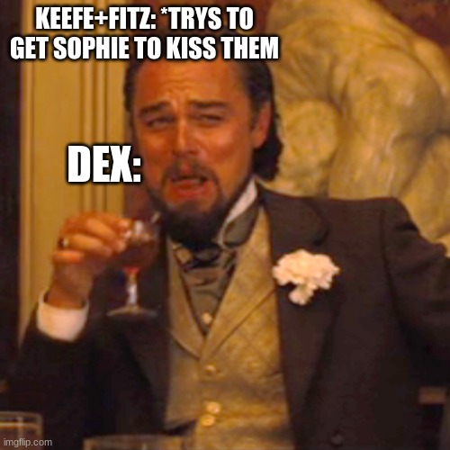 Laughing Leo Meme | KEEFE+FITZ: *TRYS TO GET SOPHIE TO KISS THEM; DEX: | image tagged in memes,laughing leo | made w/ Imgflip meme maker