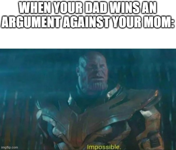 it actually happened | WHEN YOUR DAD WINS AN ARGUMENT AGAINST YOUR MOM: | image tagged in thanos impossible,dads,moms | made w/ Imgflip meme maker