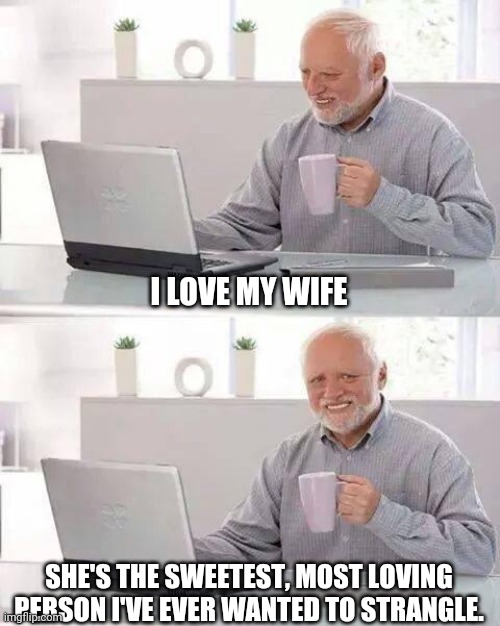 How the blues REALLY got started. | I LOVE MY WIFE; SHE'S THE SWEETEST, MOST LOVING PERSON I'VE EVER WANTED TO STRANGLE. | image tagged in memes,hide the pain harold | made w/ Imgflip meme maker