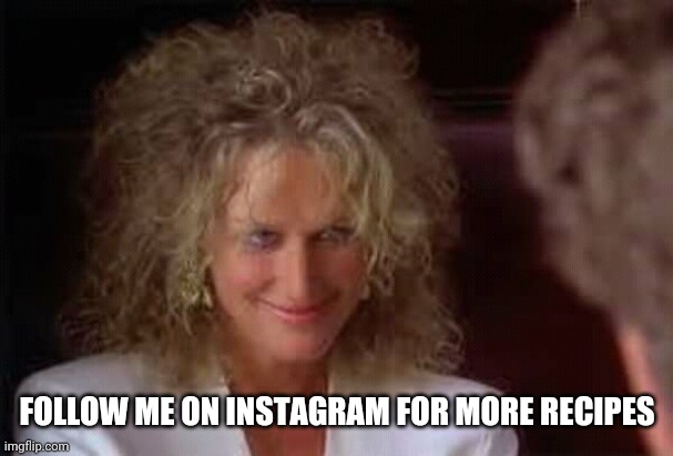 Fatal attraction | FOLLOW ME ON INSTAGRAM FOR MORE RECIPES | image tagged in fatal attraction | made w/ Imgflip meme maker