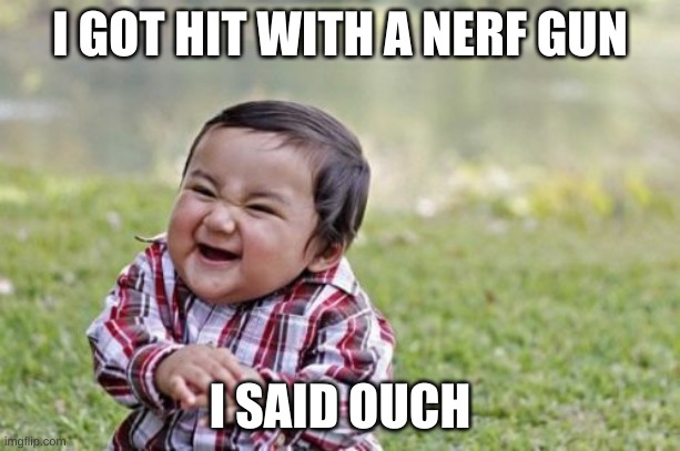 stupidity rises | I GOT HIT WITH A NERF GUN; I SAID OUCH | image tagged in memes,evil toddler | made w/ Imgflip meme maker