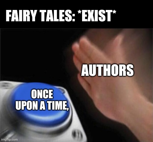 Once upon a time, | FAIRY TALES: *EXIST*; AUTHORS; ONCE UPON A TIME, | image tagged in memes,blank nut button | made w/ Imgflip meme maker