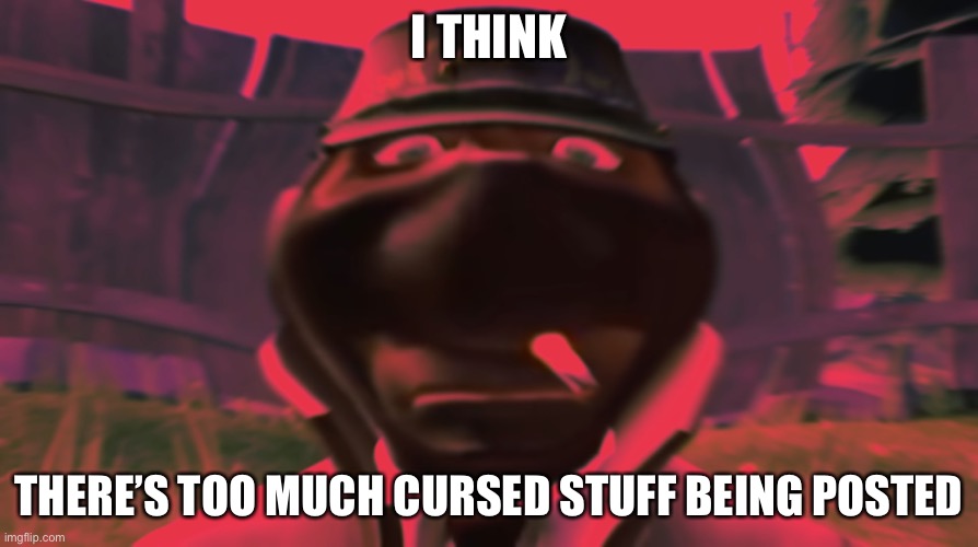 Spy looking | I THINK; THERE’S TOO MUCH CURSED STUFF BEING POSTED | image tagged in spy looking | made w/ Imgflip meme maker
