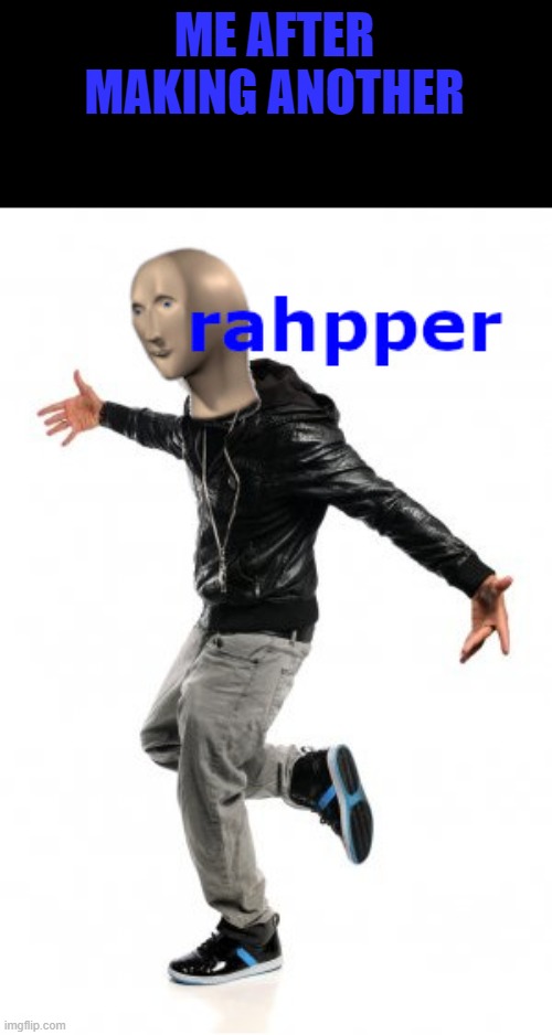 rahpper | ME AFTER MAKING ANOTHER | image tagged in rahpper | made w/ Imgflip meme maker