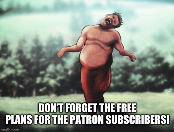DON'T FORGET THE FREE PLANS FOR THE PATRON SUBSCRIBERS! | made w/ Imgflip meme maker