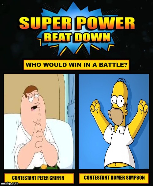 Super Power Beat Down |  CONTESTANT HOMER SIMPSON; CONTESTANT PETER GRIFFIN | image tagged in super power beat down | made w/ Imgflip meme maker