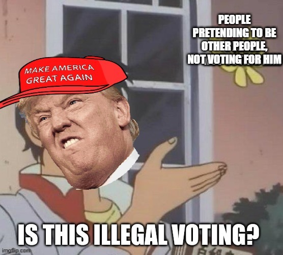 PEOPLE PRETENDING TO BE OTHER PEOPLE, NOT VOTING FOR HIM | made w/ Imgflip meme maker