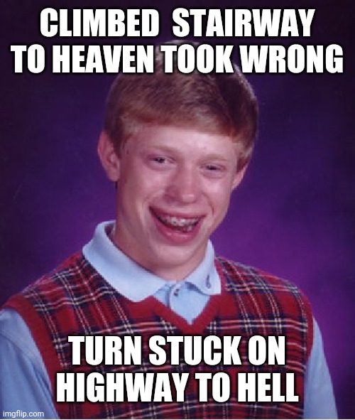 Bad Luck Brian Meme | CLIMBED  STAIRWAY TO HEAVEN TOOK WRONG; TURN STUCK ON HIGHWAY TO HELL | image tagged in memes,bad luck brian | made w/ Imgflip meme maker