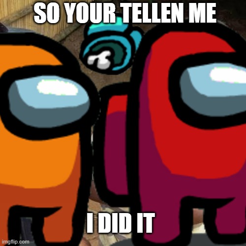 SO YOUR TELLEN ME; I DID IT | made w/ Imgflip meme maker