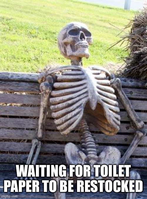 Waiting Skeleton Meme | WAITING FOR TOILET PAPER TO BE RESTOCKED | image tagged in memes,waiting skeleton | made w/ Imgflip meme maker