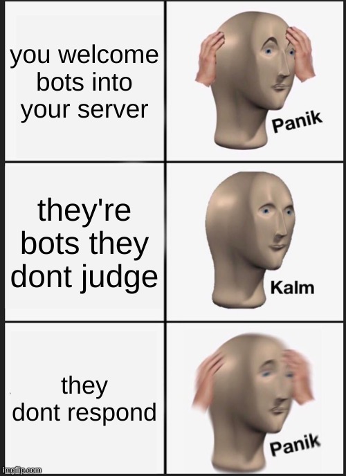 Discord be like | you welcome bots into your server; they're bots they dont judge; they dont respond | image tagged in memes,panik kalm panik | made w/ Imgflip meme maker