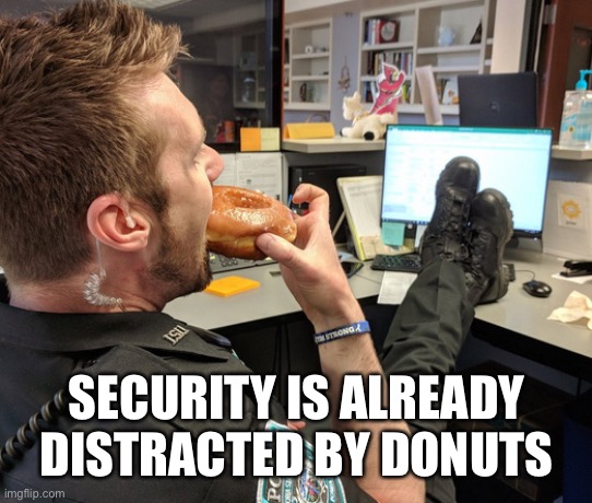 Cop Eating Donut with Feet on Desk | SECURITY IS ALREADY DISTRACTED BY DONUTS | image tagged in cop eating donut with feet on desk | made w/ Imgflip meme maker