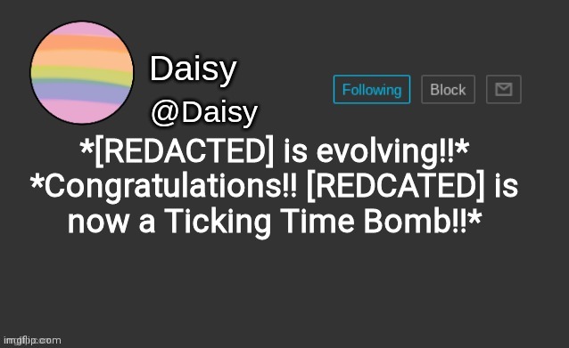 You really dont know just who mad I am | *[REDACTED] is evolving!!*

*Congratulations!! [REDCATED] is now a Ticking Time Bomb!!* | image tagged in daisy's template | made w/ Imgflip meme maker