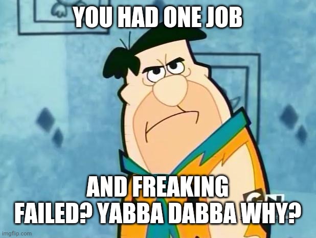 Fred Flinstone Irritated | YOU HAD ONE JOB AND FREAKING FAILED? YABBA DABBA WHY? | image tagged in fred flinstone irritated | made w/ Imgflip meme maker