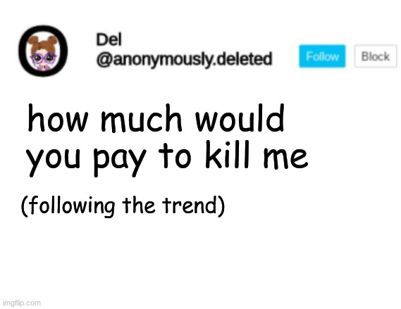 Del Announcement | how much would you pay to kill me; (following the trend) | image tagged in del announcement | made w/ Imgflip meme maker