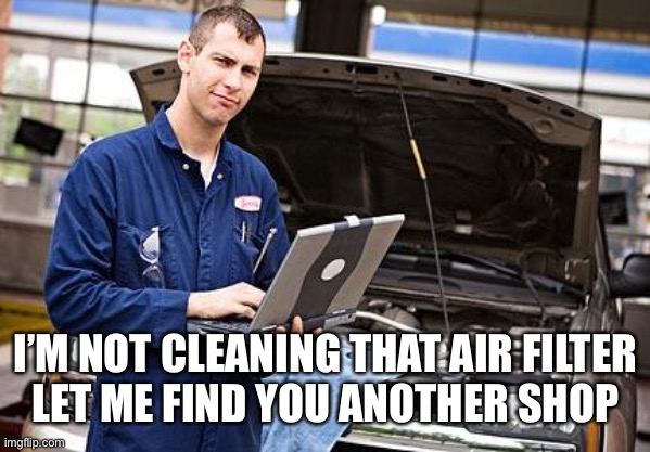 Internet Mechanic | I’M NOT CLEANING THAT AIR FILTER
LET ME FIND YOU ANOTHER SHOP | image tagged in internet mechanic | made w/ Imgflip meme maker