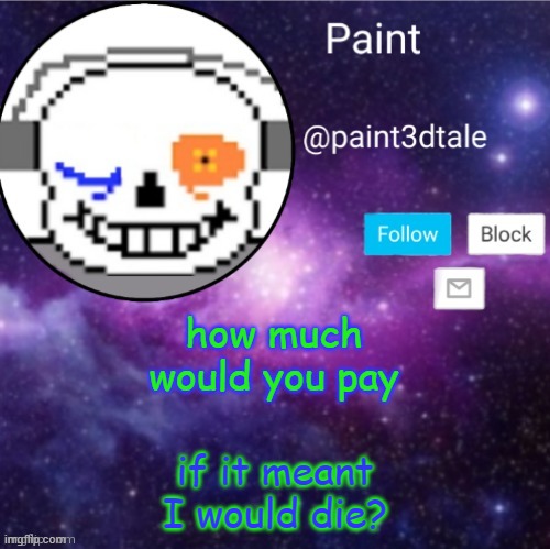 4444444444444444444444444444444444444444444444444444444444444444444444444 | how much would you pay; if it meant I would die? | image tagged in paint announces | made w/ Imgflip meme maker