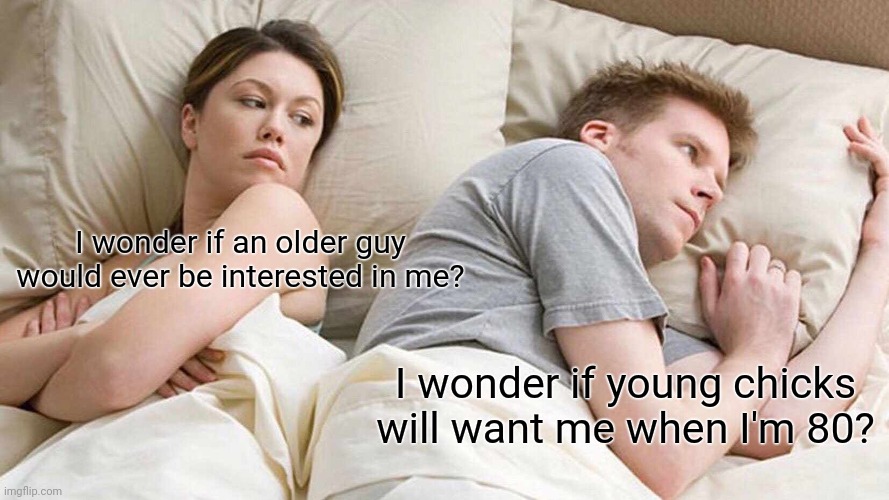 I Bet He's Thinking About Other Women Meme | I wonder if an older guy would ever be interested in me? I wonder if young chicks will want me when I'm 80? | image tagged in memes,i bet he's thinking about other women,getting older,old guy,young,women | made w/ Imgflip meme maker