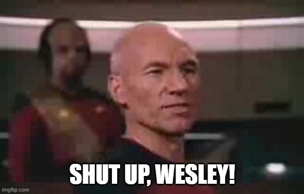 Picard shut up Wesley | SHUT UP, WESLEY! | image tagged in picard shut up wesley | made w/ Imgflip meme maker