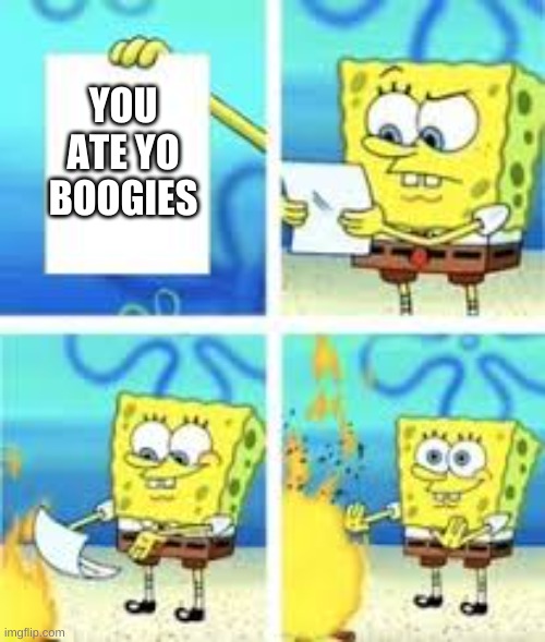 my friend from first grade | YOU ATE YO BOOGIES | image tagged in spongebob burning paper | made w/ Imgflip meme maker