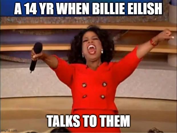 Oprah You Get A Meme | A 14 YR WHEN BILLIE EILISH; TALKS TO THEM | image tagged in memes,oprah you get a | made w/ Imgflip meme maker