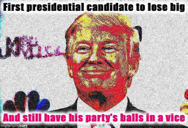 You might even say he has the GOP by the pussy (too soon)? | First presidential candidate to lose big; And still have his party’s balls in a vice | image tagged in donald trump approves deep-fried,donald trump,donald trump approves,election 2020,2020 elections,grab them by the pussy | made w/ Imgflip meme maker