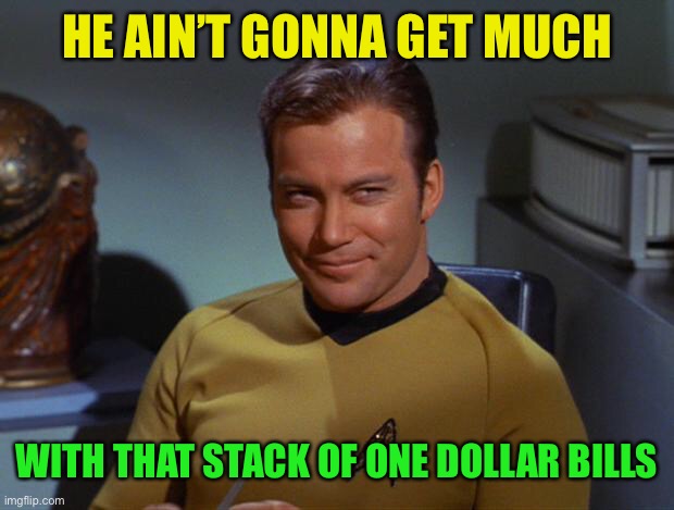 Kirk Smirk | HE AIN’T GONNA GET MUCH WITH THAT STACK OF ONE DOLLAR BILLS | image tagged in kirk smirk | made w/ Imgflip meme maker
