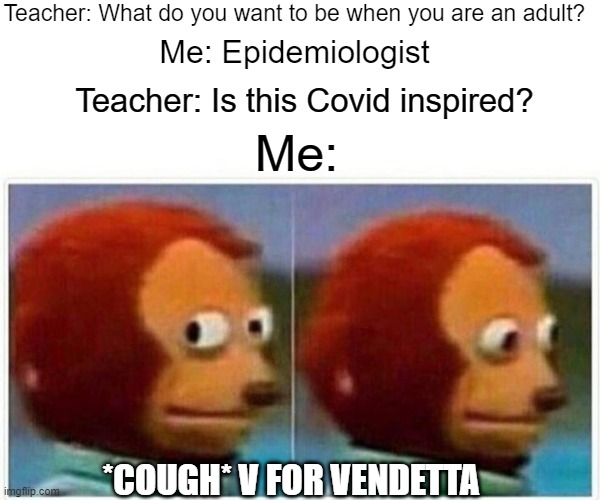 Epidemiology | Teacher: What do you want to be when you are an adult? Me: Epidemiologist; Teacher: Is this Covid inspired? Me:; *COUGH* V FOR VENDETTA | image tagged in memes,monkey puppet | made w/ Imgflip meme maker