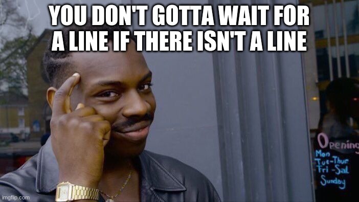 Roll Safe Think About It Meme | YOU DON'T GOTTA WAIT FOR A LINE IF THERE ISN'T A LINE | image tagged in memes,roll safe think about it | made w/ Imgflip meme maker