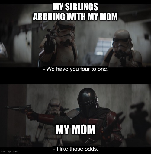 Four to One |  MY SIBLINGS ARGUING WITH MY MOM; MY MOM | image tagged in four to one | made w/ Imgflip meme maker
