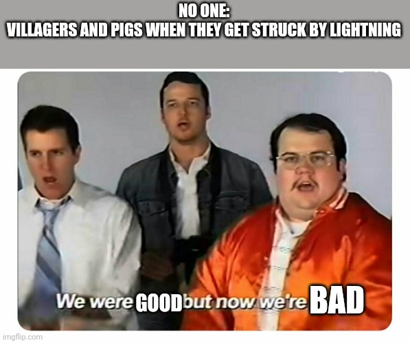 We were bad, but now we are good | NO ONE:
VILLAGERS AND PIGS WHEN THEY GET STRUCK BY LIGHTNING; BAD; GOOD | image tagged in we were bad but now we are good,gaming,minecraft | made w/ Imgflip meme maker