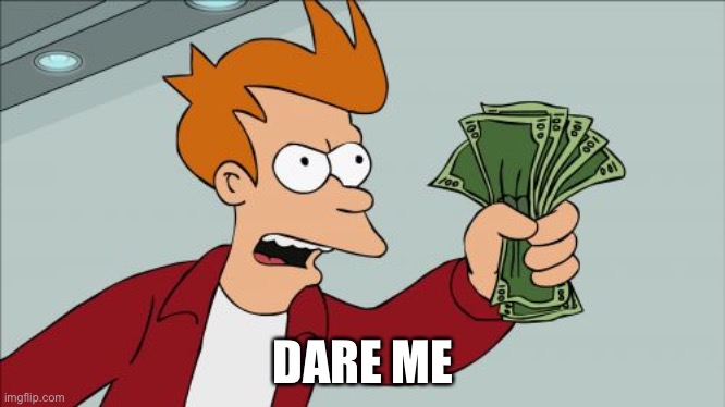 Shut Up And Take My Money Fry | DARE ME | image tagged in memes,shut up and take my money fry | made w/ Imgflip meme maker