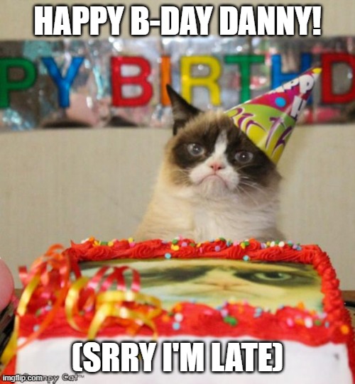 Hallo | HAPPY B-DAY DANNY! (SRRY I'M LATE) | image tagged in memes,grumpy cat birthday,grumpy cat | made w/ Imgflip meme maker