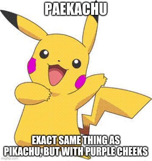 Pokemon | PAEKACHU; EXACT SAME THING AS PIKACHU, BUT WITH PURPLE CHEEKS | image tagged in pokemon | made w/ Imgflip meme maker