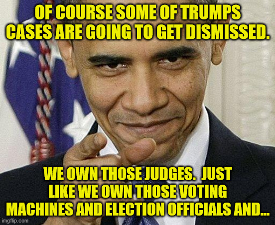 If the Dem's had a shred of integrity they would welcome an investigation.  Instead they hide from it and try to tell you it did | OF COURSE SOME OF TRUMPS CASES ARE GOING TO GET DISMISSED. WE OWN THOSE JUDGES.  JUST LIKE WE OWN THOSE VOTING MACHINES AND ELECTION OFFICIALS AND... | image tagged in obama pointing,voter fraud,democrat corruption | made w/ Imgflip meme maker