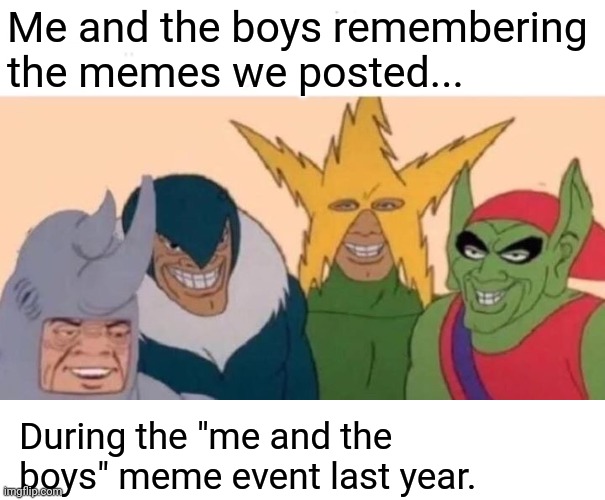 Me And The Boys Meme | Me and the boys remembering the memes we posted... During the "me and the boys" meme event last year. | image tagged in memes,me and the boys | made w/ Imgflip meme maker
